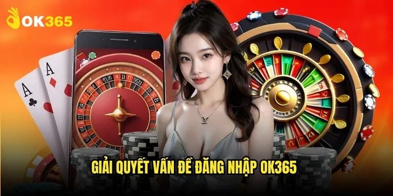 Đăng nhập Ok365: Vào thế giới cá cược 3 Giải quyết vấn đề đăng nhập Ok365