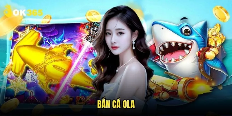 Bắn cá OLA Ok365: Phiên bản nâng cấp đặc sắc 1 Bắn cá OLA