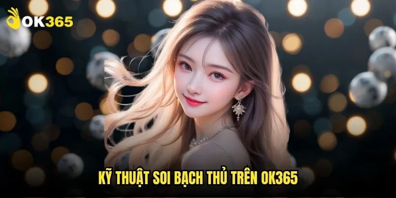 Bạch thủ lô Ok365: Soi cầu dự đoán siêu chính xác 2 Kỹ thuật soi bạch thủ trên Ok365